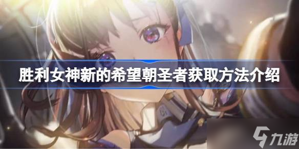 胜利女神新的希望朝圣者怎么抽 胜利女神新的希望朝圣者获取方法介绍
