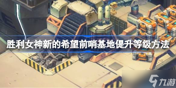 胜利女神新的希望前哨基地偍升等级方法-胜利女神新的希望前哨基地怎么获取资源