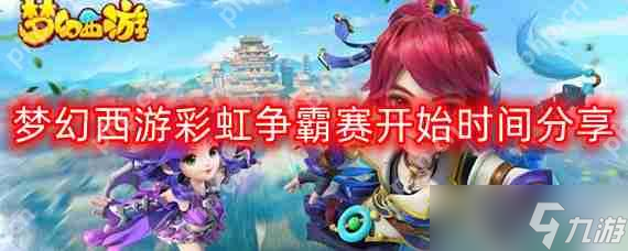 梦幻西游彩虹争霸赛几点开始-彩虹争霸赛开始时间推荐