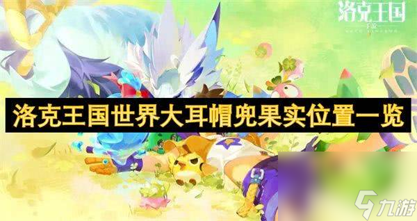 洛克王国世界大耳帽兜果实在哪获取 大耳帽兜果实获取在哪里推荐