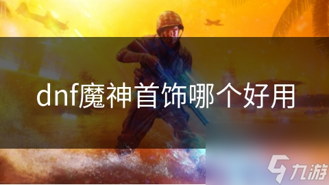dnf魔神首饰哪个好用