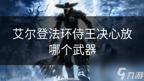 艾尔登法环侍王决心放哪个武器