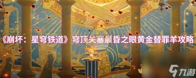 《崩坏 星穹铁道》穹顶关塞晨昏之眼黄金替罪羊攻略
