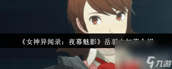 女神异闻录 夜幕魅影岳羽由加莉咋样 性格技能介绍