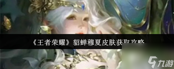 《王者荣耀》貂蝉穆夏皮肤获取攻略