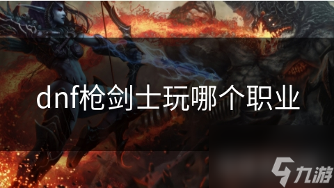 dnf枪剑士玩哪个职业