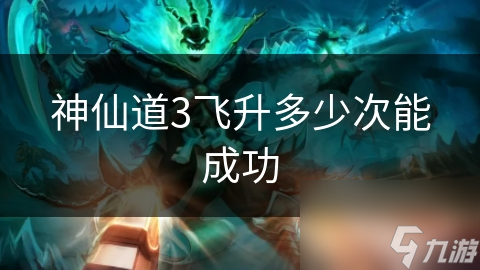 神仙道3飞升多少次能成功