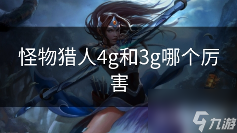 怪物猎人4g和3g哪个厉害