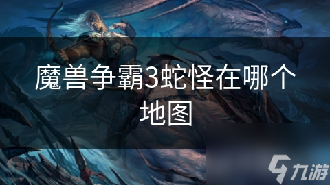 魔兽争霸3蛇怪在哪个地图