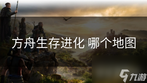 方舟生存进化 哪个地图