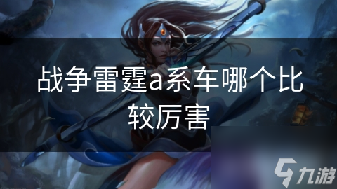 战争雷霆a系车哪个比较厉害
