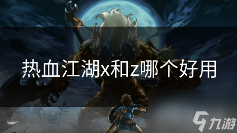 热血江湖x和z哪个好用