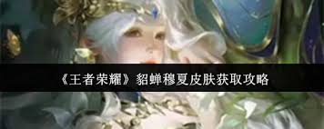 王者荣耀貂蝉穆夏皮肤怎么获取