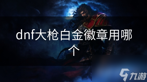 dnf大槍白金徽章用哪個(gè)