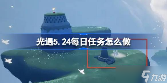 光遇5.24每日任务怎么做 光遇5月24日每日任务做法攻略