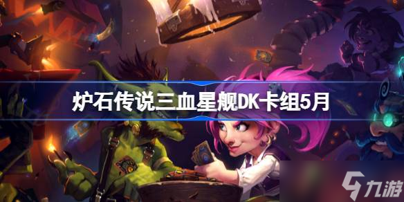 炉石传说三血星舰DK卡组怎么搭配 炉石传说三血星舰DK推荐5月