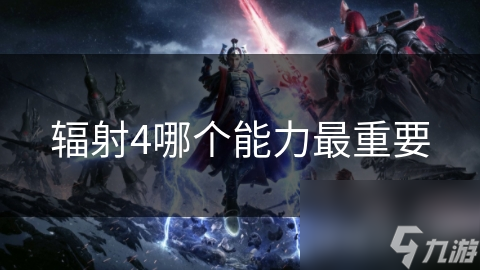 辐射4哪个能力最重要