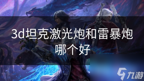 3d坦克激光炮和雷暴炮哪个好