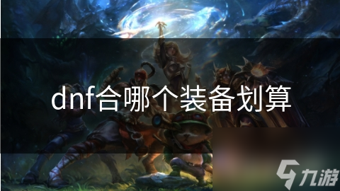 dnf合哪个装备划算