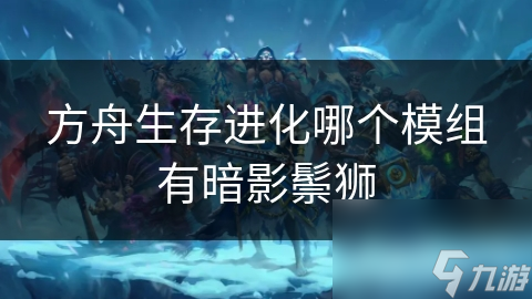 方舟生存进化哪个模组有暗影鬃狮