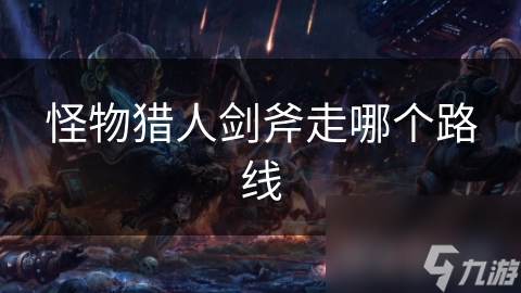 怪物猎人剑斧走哪个路线