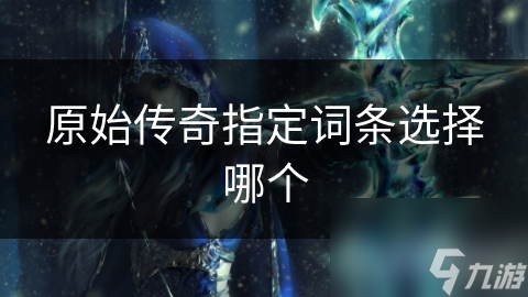 原始传奇指定词条选择哪个