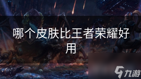 哪个皮肤比王者荣耀好用