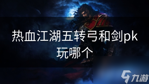 热血江湖五转弓和剑pk玩哪个