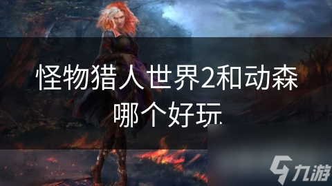 怪物猎人世界2和动森哪个好玩