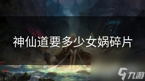 神仙道要多少女娲碎片