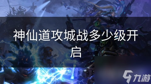 神仙道攻城战多少级开启