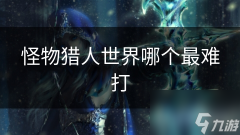 怪物猎人世界哪个最难打