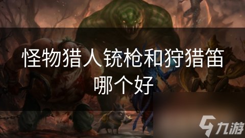 怪物猎人铳枪和狩猎笛哪个好