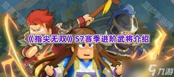 《指尖無雙》S7賽季進階武將介紹