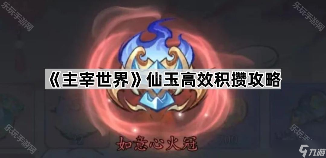《主宰世界》仙玉高效积攒攻略