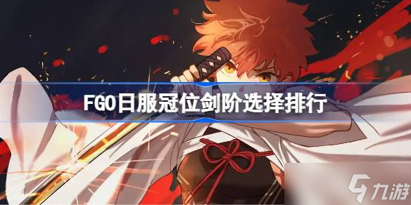 FGO日服冠位剑阶选择排行 FGO日服冠位剑阶怎么选择