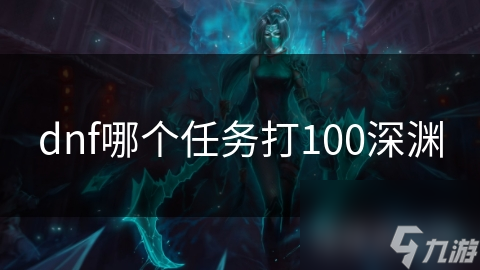 dnf哪个任务打100深渊