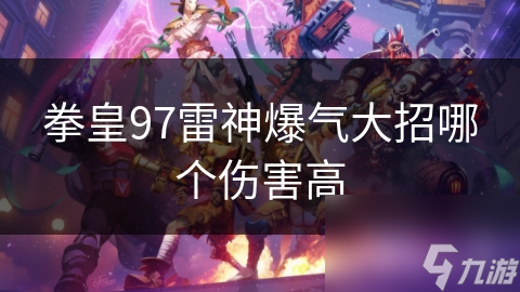 拳皇97雷神爆气大招哪个伤害高