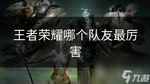 王者榮耀哪個隊友最厲害