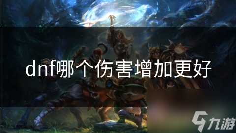 dnf哪個(gè)傷害增加更好