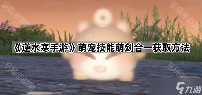 《逆水寒手游》萌宠技能萌剑合一获取方法