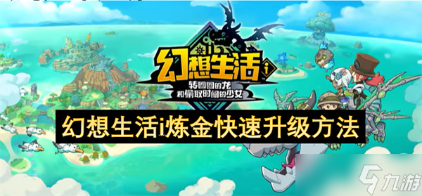 幻想生活i炼金快速升级方法