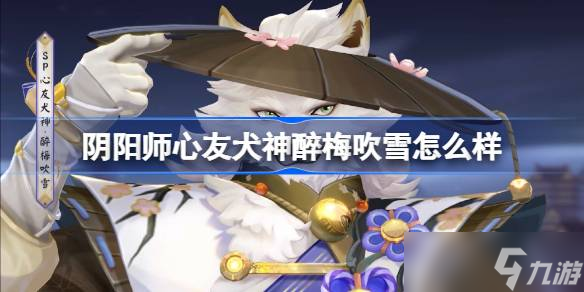 阴阳师心友犬神醉梅吹雪怎么样 阴阳师心友犬神醉梅吹雪皮肤怎么获取