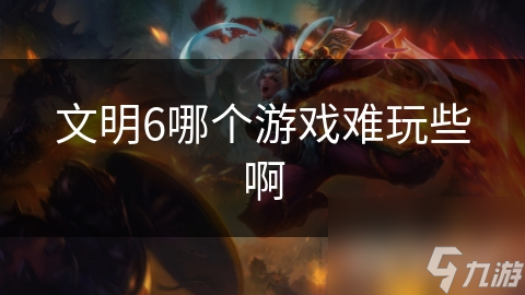 文明6哪个游戏难玩些啊
