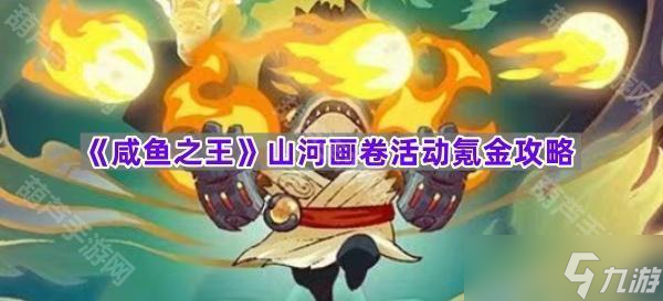 《咸鱼之王》山河画卷活动氪金攻略