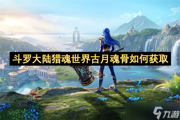 斗罗大陆猎魂世界古月魂骨怎么获取