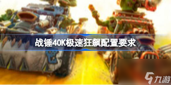 戰(zhàn)錘40K極速狂飆配置要求 戰(zhàn)錘40K極速狂飆斗配置要求一覽