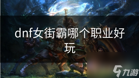 dnf女街霸哪个职业好玩