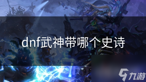 dnf武神带哪个史诗