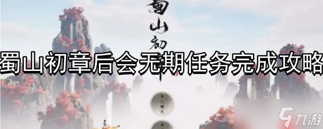 蜀山初章后会无期任务什么时候能完成-后会无期任务完成攻略